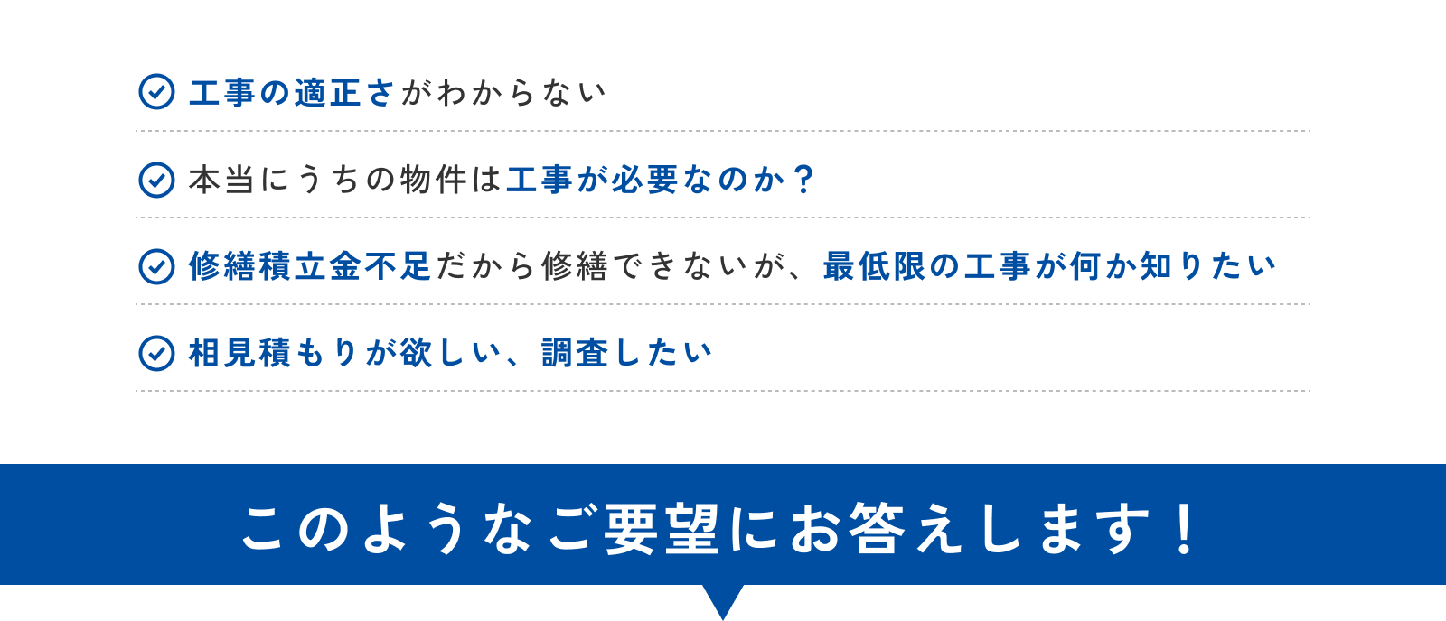 工事の適正さがわからない・本当にうちの物件は工事が必要なのか？修繕積立金不足がから修繕できないが、最低限の工事が何か知りたい・相見積もりがほしい、調査したい。このようなご要望にお応えします！