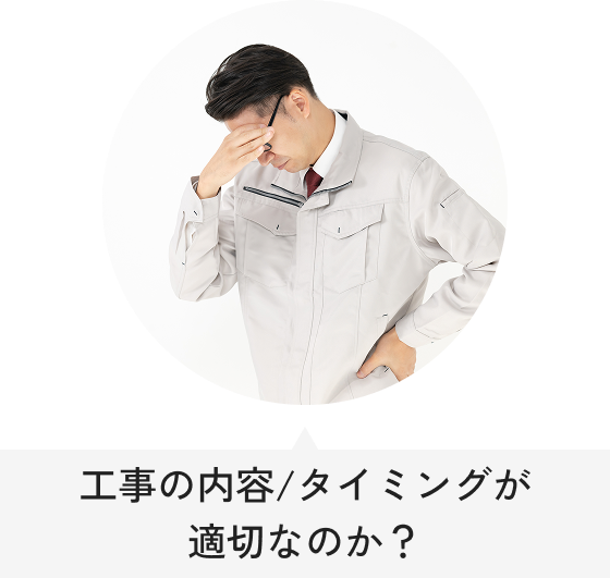 工事の内容/タイミングが適切なのか？